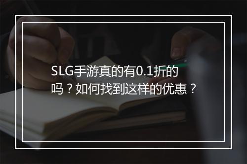 SLG手游真的有0.1折的吗？如何找到这样的优惠？