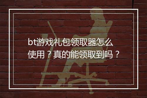 bt游戏礼包领取器怎么使用?真的能领取到吗?