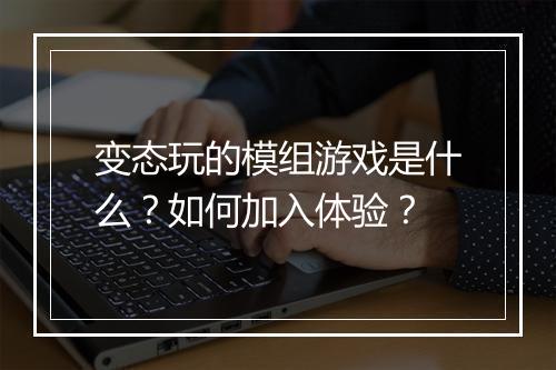 变态玩的模组游戏是什么？如何加入体验？
