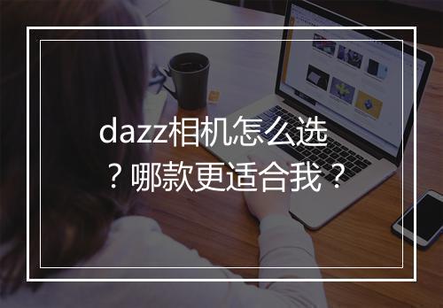 dazz相机怎么选？哪款更适合我？