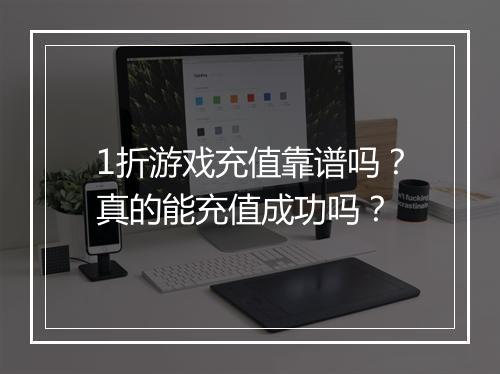 1折游戏充值靠谱吗？真的能充值成功吗？