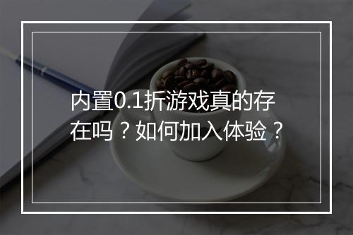 内置0.1折游戏真的存在吗？如何加入体验？