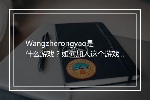 Wangzherongyao是什么游戏？如何加入这个游戏？