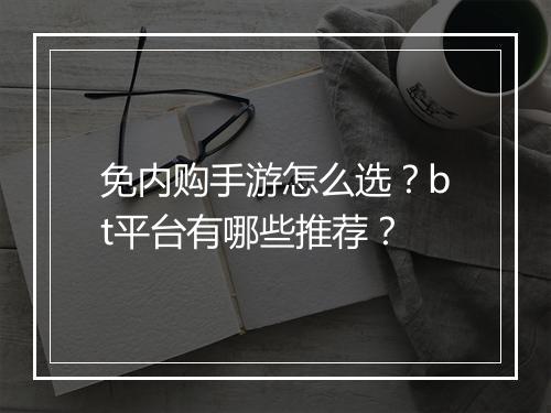 免内购手游怎么选？bt平台有哪些推荐？