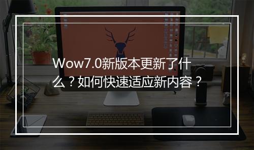 Wow7.0新版本更新了什么？如何快速适应新内容？