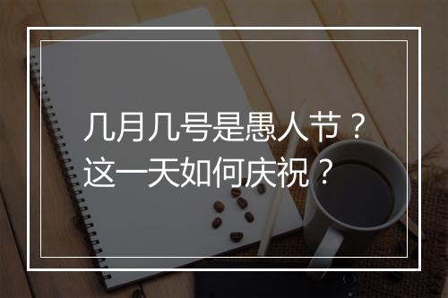几月几号是愚人节？这一天如何庆祝？