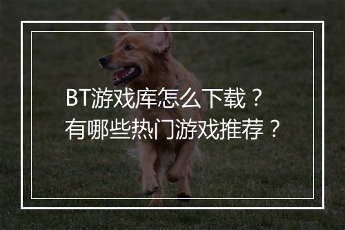 BT游戏库怎么下载?有哪些热门游戏推荐?