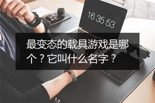 最变态的载具游戏是哪个？它叫什么名字？