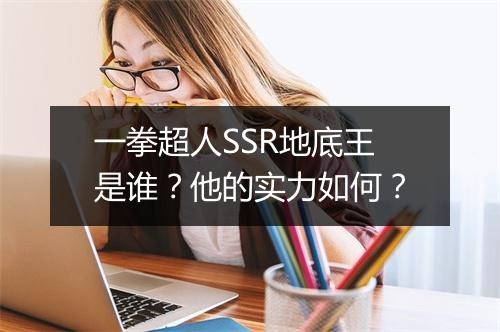 一拳超人SSR地底王是谁？他的实力如何？