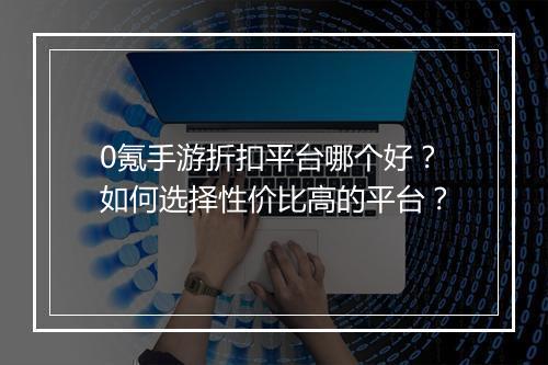 0氪手游折扣平台哪个好?如何选择性价比高的平台?