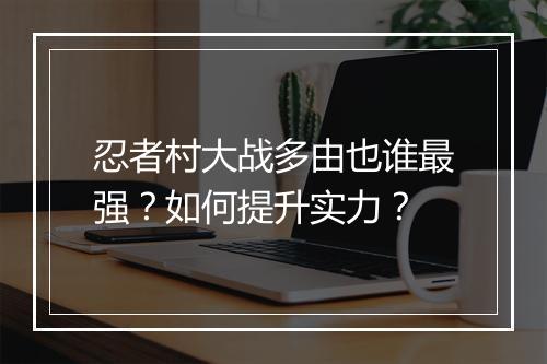 忍者村大战多由也谁最强？如何提升实力？