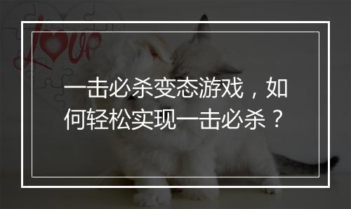 一击必杀变态游戏,如何轻松实现一击必杀?