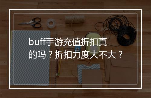 buff手游充值折扣真的吗？折扣力度大不大？