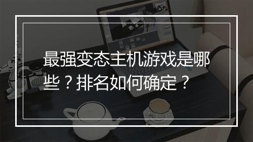 最强变态主机游戏是哪些?排名如何确定?