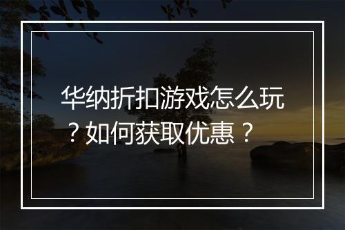华纳折扣游戏怎么玩？如何获取优惠？