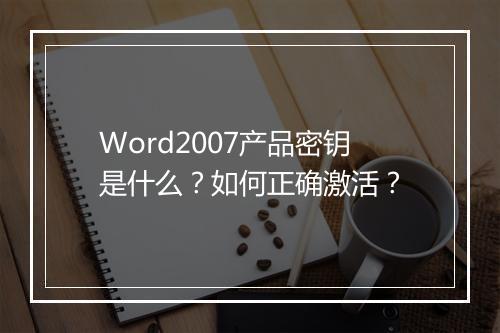 Word2007产品密钥是什么？如何正确激活？