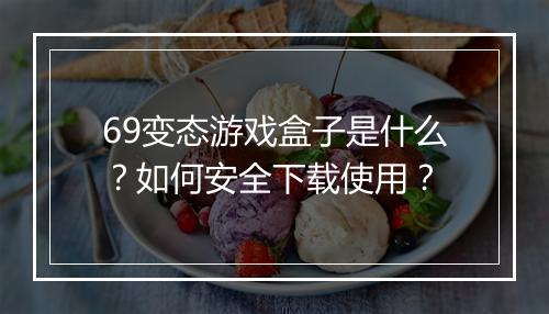 69变态游戏盒子是什么？如何安全下载使用？