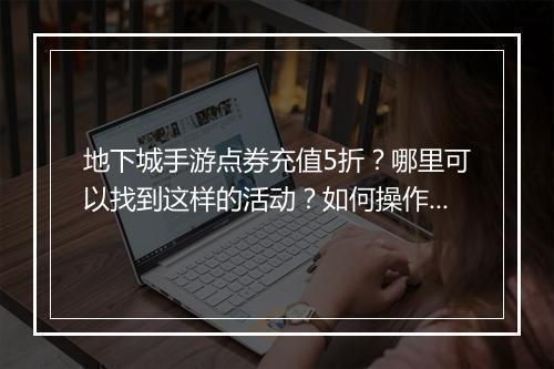 地下城手游点券充值5折?哪里可以找到这样的活动?如何操作?