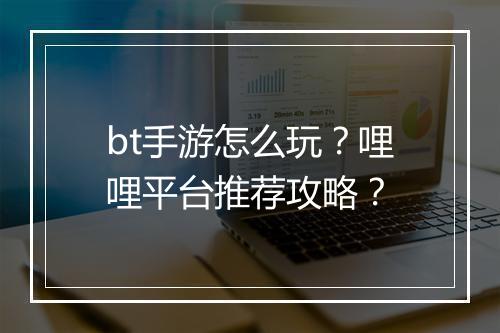 bt手游怎么玩?哩哩平台推荐攻略?