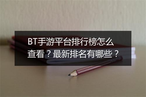 BT手游平台排行榜怎么查看？最新排名有哪些？