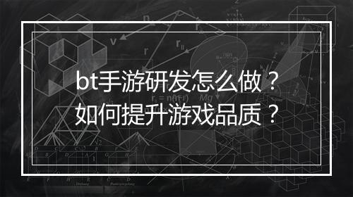 bt手游研发怎么做？如何提升游戏品质？