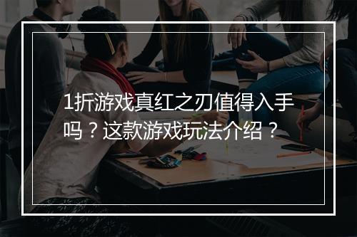 1折游戏真红之刃值得入手吗？这款游戏玩法介绍？