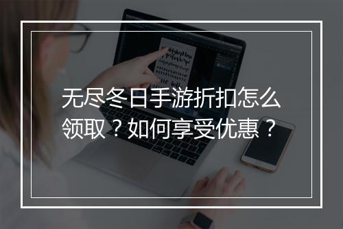 无尽冬日手游折扣怎么领取?如何享受优惠?