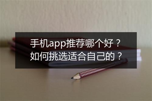 手机app推荐哪个好？如何挑选适合自己的？