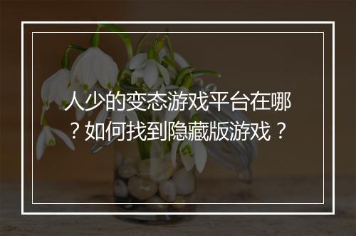 人少的变态游戏平台在哪？如何找到隐藏版游戏？