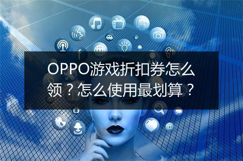 OPPO游戏折扣券怎么领？怎么使用最划算？