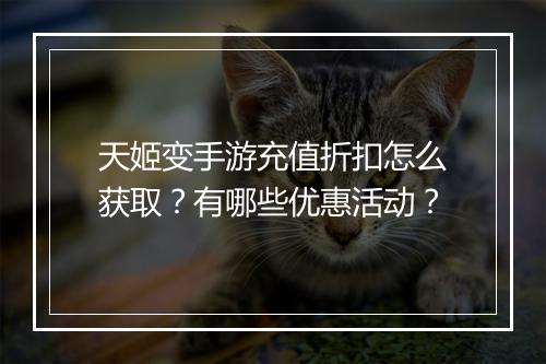 天姬变手游充值折扣怎么获取？有哪些优惠活动？