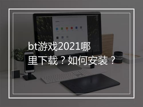 bt游戏2021哪里下载？如何安装？