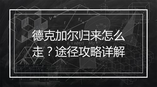 德克加尔归来怎么走？途径攻略详解