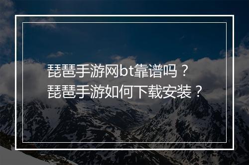 琵琶手游网bt靠谱吗?琵琶手游如何下载安装?