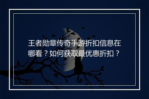 王者勋章传奇手游折扣信息在哪看？如何获取最优惠折扣？
