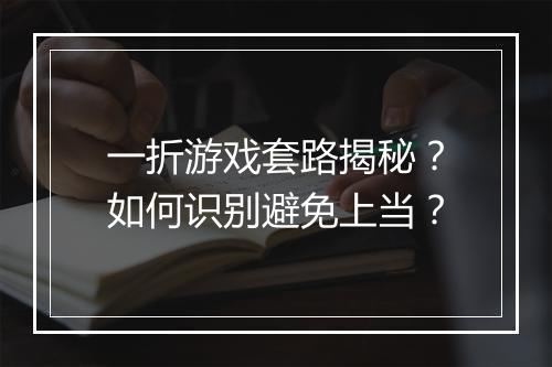 一折游戏套路揭秘？如何识别避免上当？