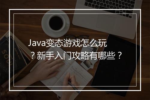 Java变态游戏怎么玩？新手入门攻略有哪些？