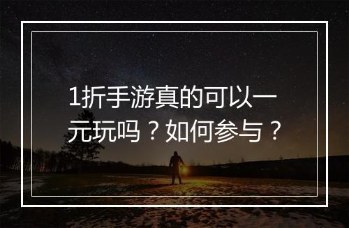 1折手游真的可以一元玩吗？如何参与？