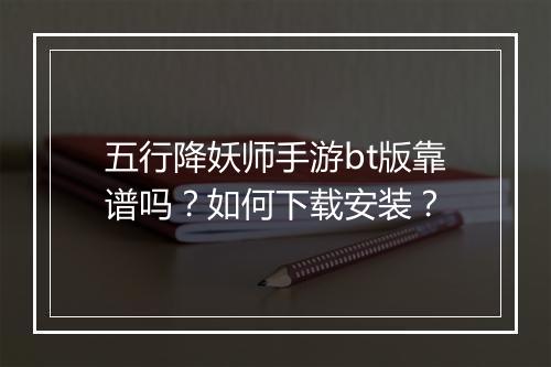 五行降妖师手游bt版靠谱吗？如何下载安装？