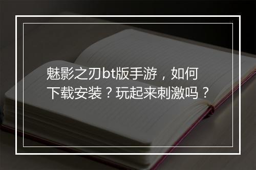 魅影之刃bt版手游,如何下载安装?玩起来刺激吗?