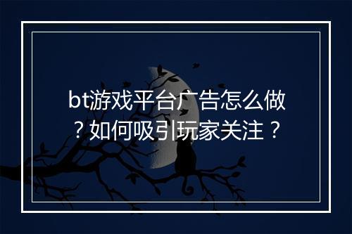bt游戏平台广告怎么做？如何吸引玩家关注？