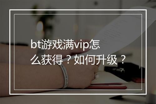 bt游戏满vip怎么获得？如何升级？