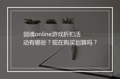 剑魂online游戏折扣活动有哪些?现在购买划算吗?