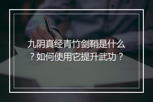 九阴真经青竹剑鞘是什么？如何使用它提升武功？