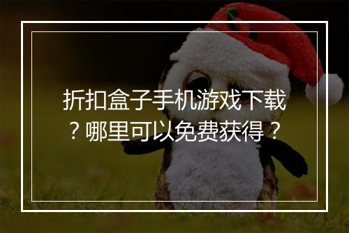 折扣盒子手机游戏下载?哪里可以免费获得?