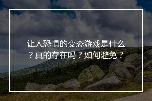 让人恐惧的变态游戏是什么？真的存在吗？如何避免？