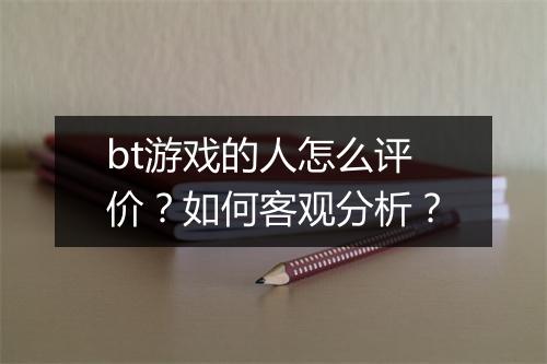 bt游戏的人怎么评价？如何客观分析？