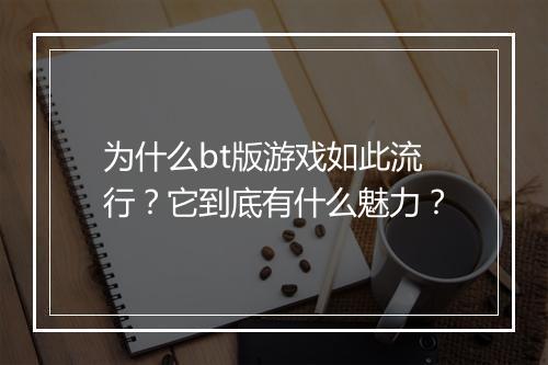 为什么bt版游戏如此流行？它到底有什么魅力？