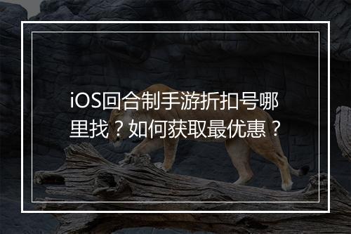 iOS回合制手游折扣号哪里找？如何获取最优惠？
