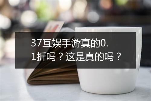 37互娱手游真的0.1折吗？这是真的吗？